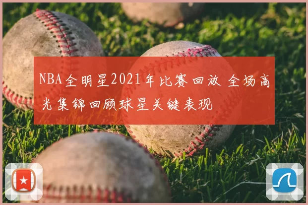 NBA全明星2021年比赛回放 全场高光集锦回顾球星关键表现