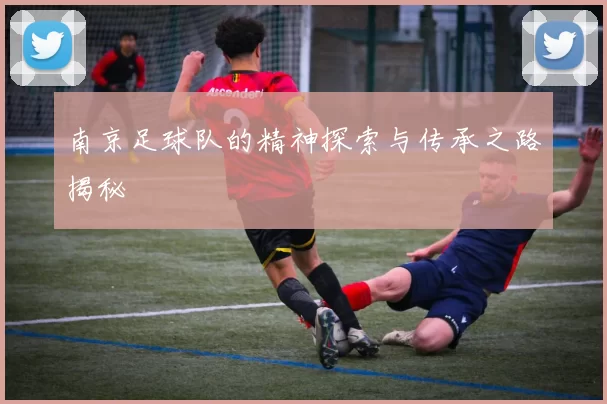 南京足球队的精神探索与传承之路揭秘