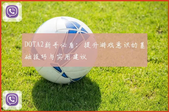 DOTA2新手必看：提升游戏意识的基础技巧与实用建议