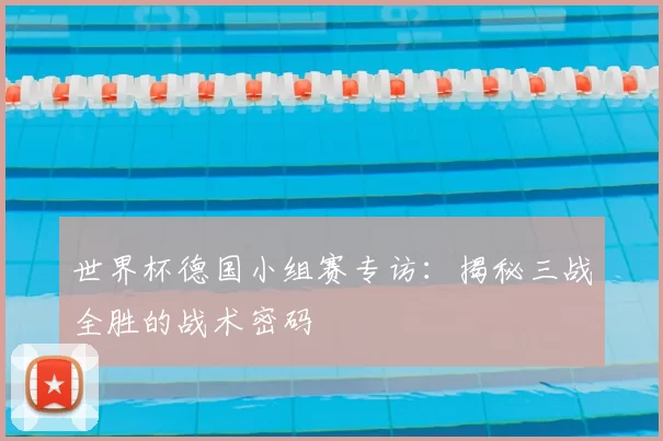 世界杯德国小组赛专访：揭秘三战全胜的战术密码