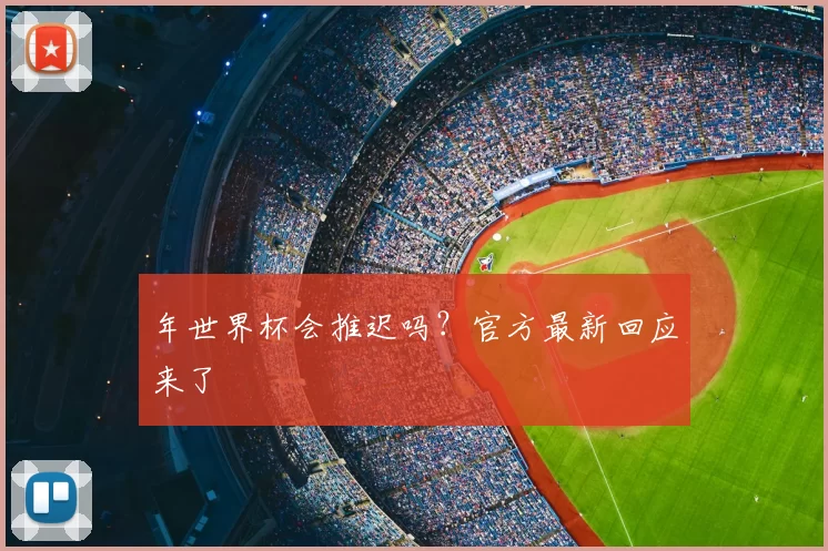 年世界杯会推迟吗？官方最新回应来了