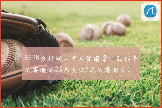 ESPN分析湖人季后赛前景:西部半决赛概率23西决仅5总决赛渺茫1
