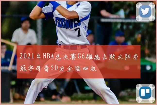 2021年NBA总决赛G6雄鹿击败太阳夺冠字母哥50分全场回放