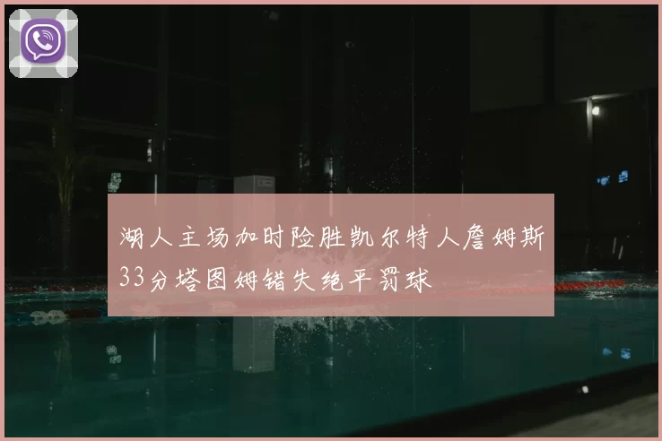 湖人主场加时险胜凯尔特人詹姆斯33分塔图姆错失绝平罚球