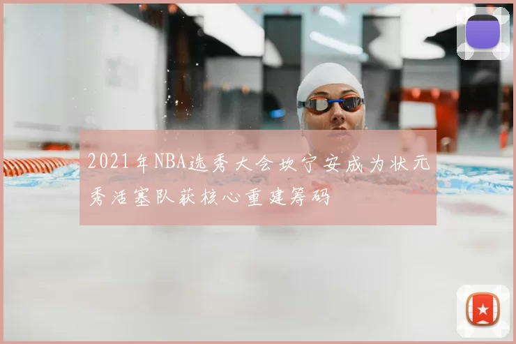 2021年NBA选秀大会坎宁安成为状元秀活塞队获核心重建筹码