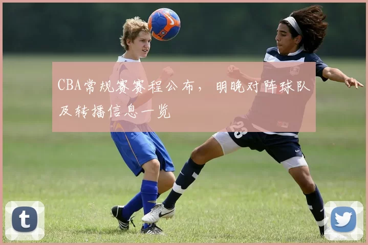 CBA常规赛赛程公布，明晚对阵球队及转播信息一览