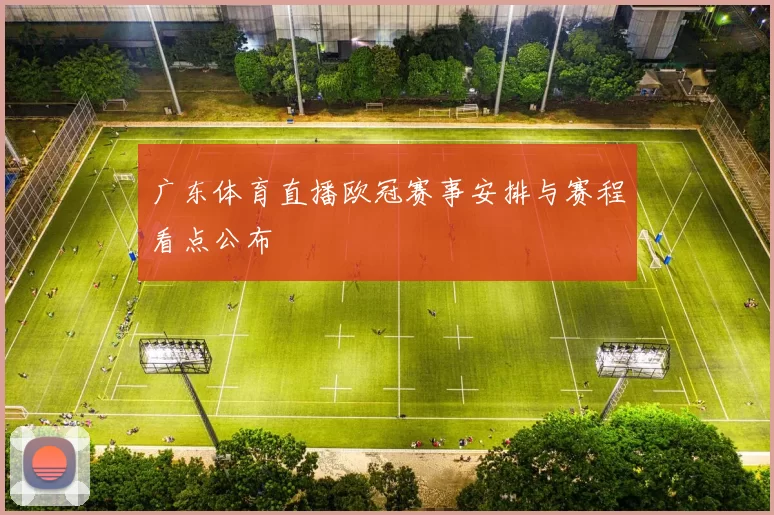 广东体育直播欧冠赛事安排与赛程看点公布