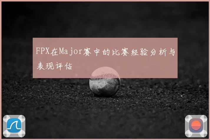FPX在Major赛中的比赛经验分析与表现评估