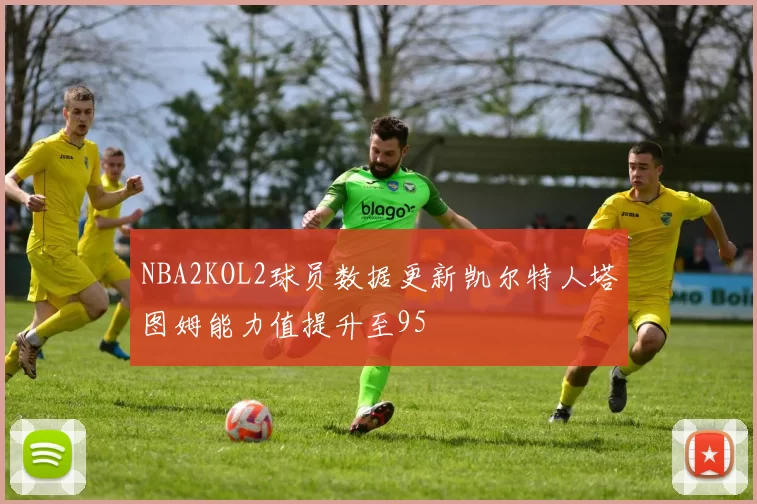 NBA2KOL2球员数据更新凯尔特人塔图姆能力值提升至95