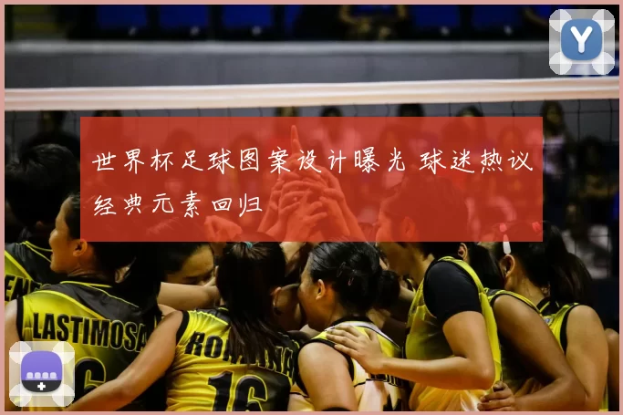 世界杯足球图案设计曝光 球迷热议经典元素回归