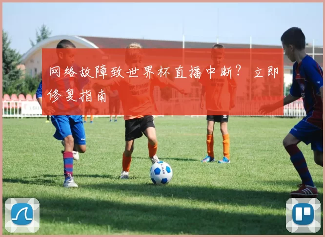网络故障致世界杯直播中断?立即修复指南