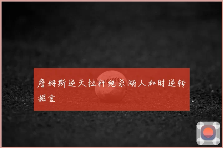 詹姆斯逆天拉杆绝杀湖人加时逆转掘金