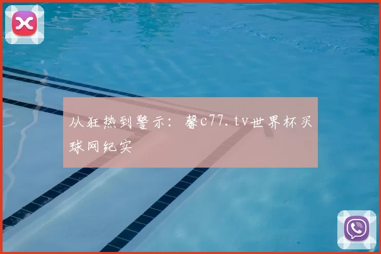 从狂热到警示：馨c77.tv世界杯买球网纪实