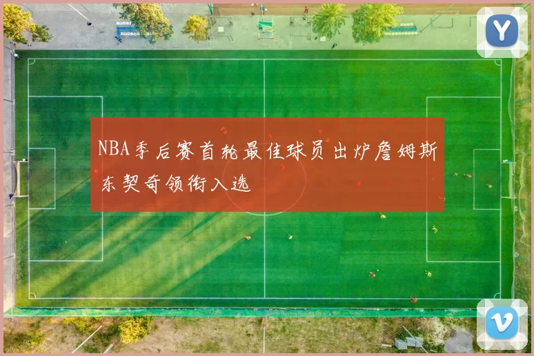 NBA季后赛首轮最佳球员出炉詹姆斯东契奇领衔入选