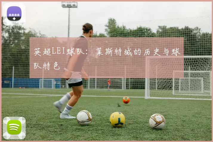 英超LEI球队：莱斯特城的历史与球队特色