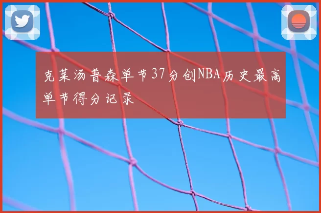 克莱汤普森单节37分创NBA历史最高单节得分记录