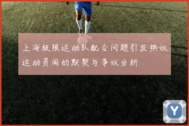 上海极限运动队配合问题引发热议运动员间的默契与争议分析