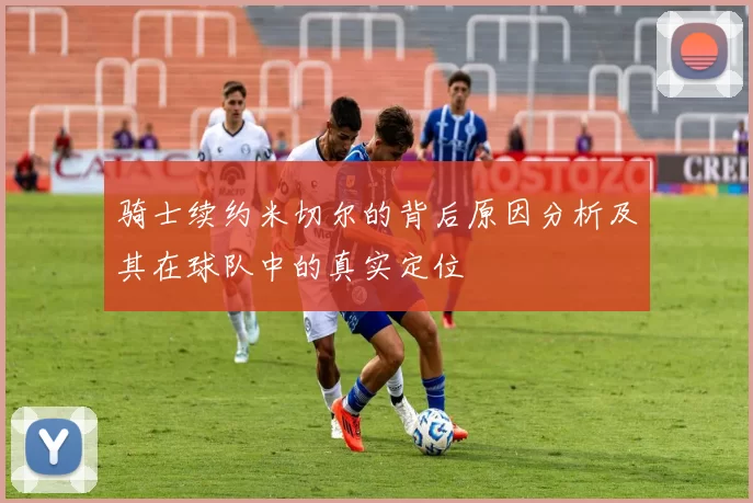 骑士续约米切尔的背后原因分析及其在球队中的真实定位