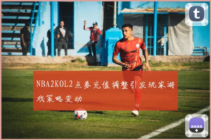 NBA2KOL2点券充值调整引发玩家游戏策略变动
