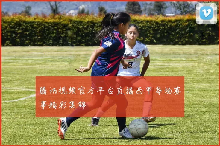 腾讯视频官方平台直播西甲每场赛事精彩集锦