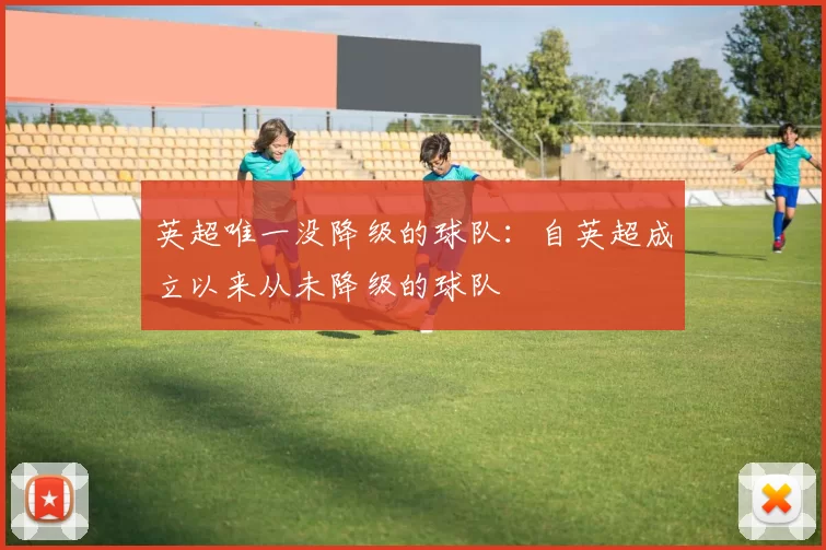 英超唯一没降级的球队：自英超成立以来从未降级的球队