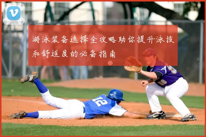 游泳装备选择全攻略助你提升泳技和舒适度的必备指南