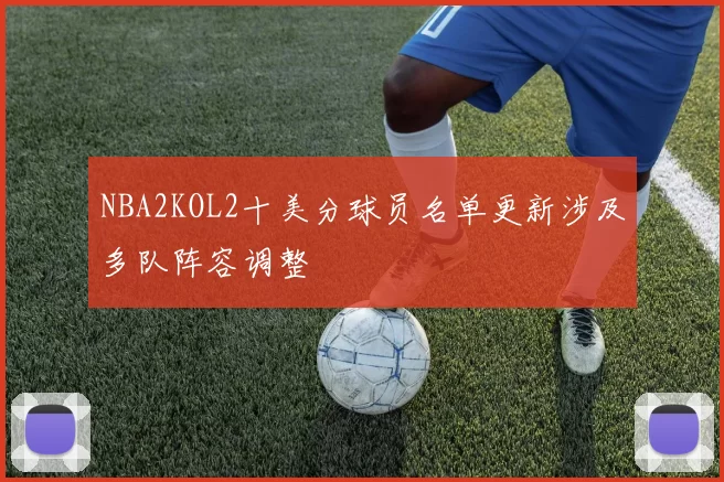 NBA2KOL2十美分球员名单更新涉及多队阵容调整