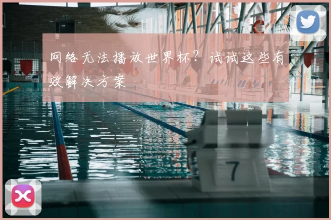 网络无法播放世界杯?试试这些有效解决方案