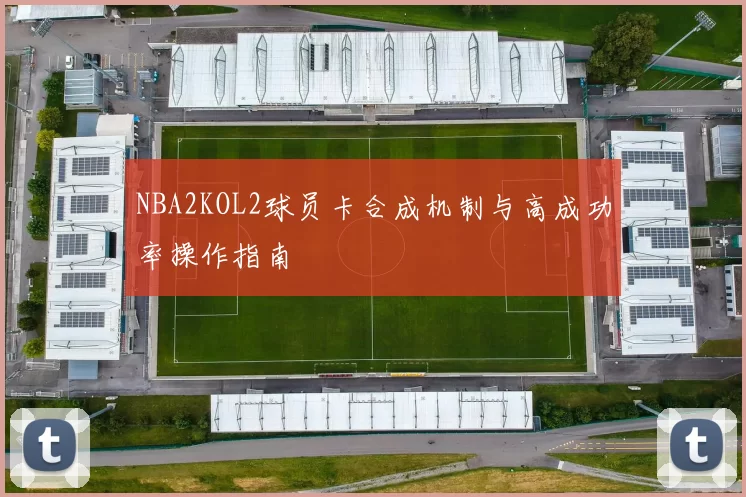 NBA2KOL2球员卡合成机制与高成功率操作指南