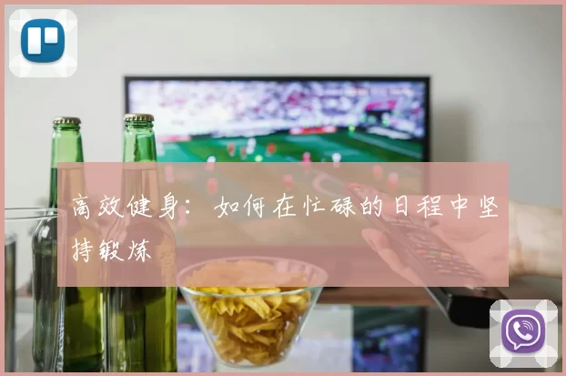 高效健身：如何在忙碌的日程中坚持锻炼