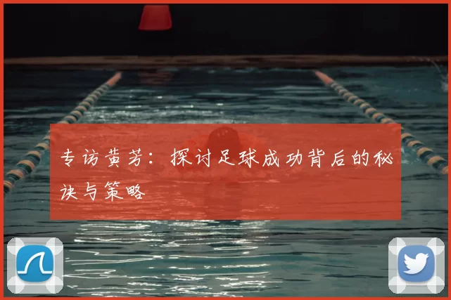 专访黄芳:探讨足球成功背后的秘诀与策略