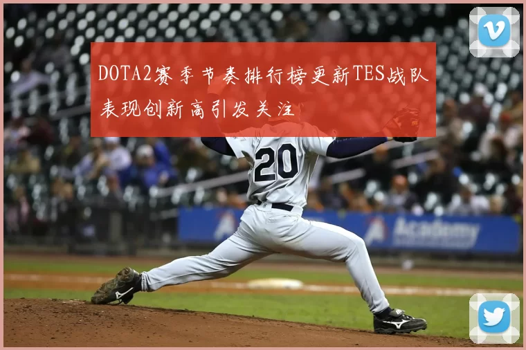 DOTA2赛季节奏排行榜更新TES战队表现创新高引发关注