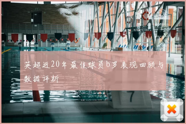 英超近20年最佳球员b罗表现回顾与数据评析