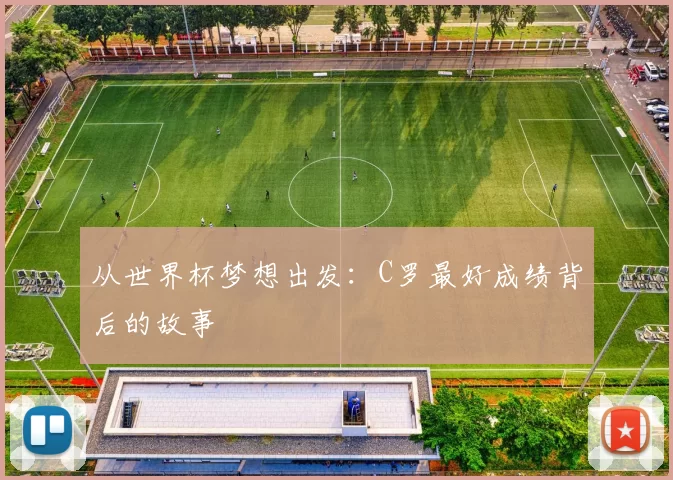 从世界杯梦想出发:C罗最好成绩背后的故事