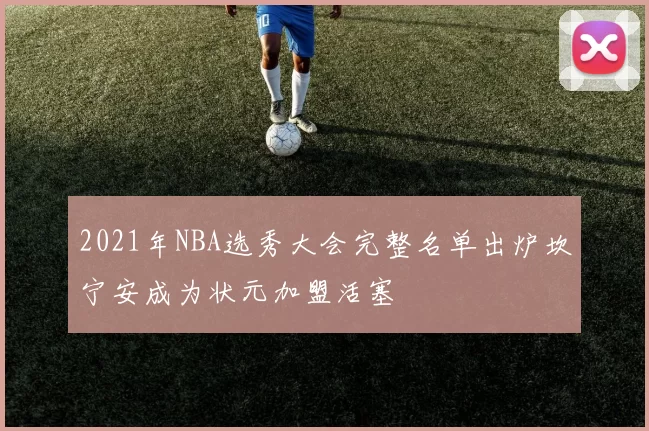 2021年NBA选秀大会完整名单出炉坎宁安成为状元加盟活塞