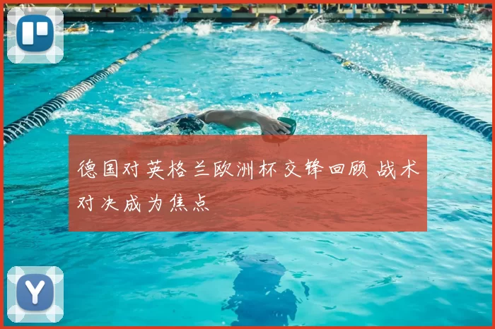 德国对英格兰欧洲杯交锋回顾 战术对决成为焦点