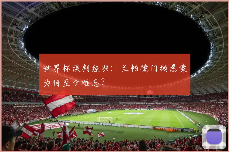 世界杯误判经典:兰帕德门线悬案为何至今难忘?