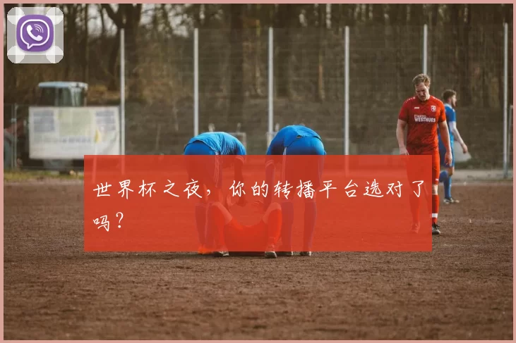 世界杯之夜，你的转播平台选对了吗？