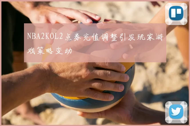 NBA2KOL2点券充值调整引发玩家游戏策略变动